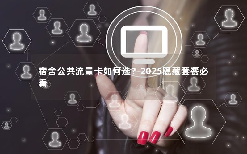 宿舍公共流量卡如何选？2025隐藏套餐必看