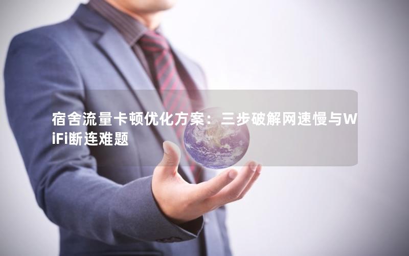 宿舍流量卡顿优化方案：三步破解网速慢与WiFi断连难题