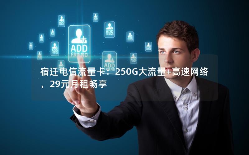 宿迁电信流量卡：250G大流量+高速网络，29元月租畅享