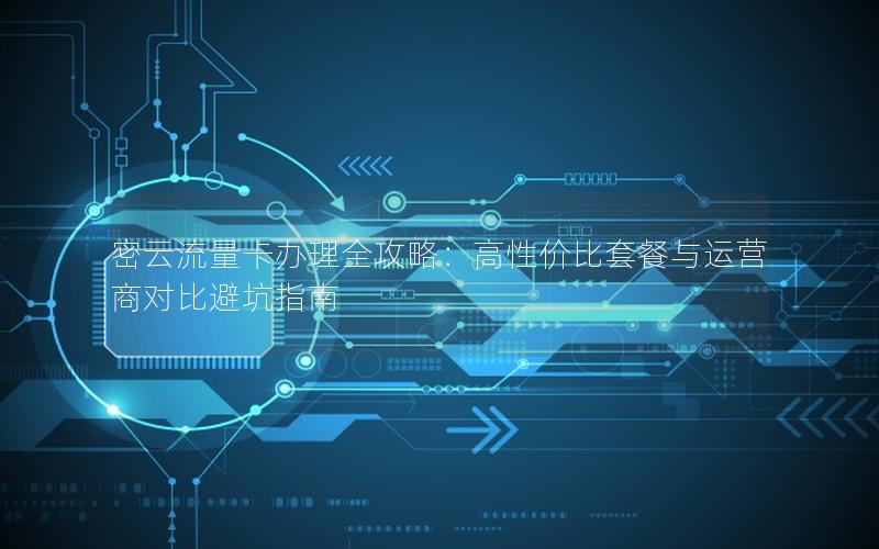 密云流量卡办理全攻略：高性价比套餐与运营商对比避坑指南