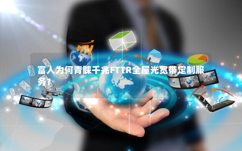 富人为何青睐千兆FTTR全屋光宽带定制服务？