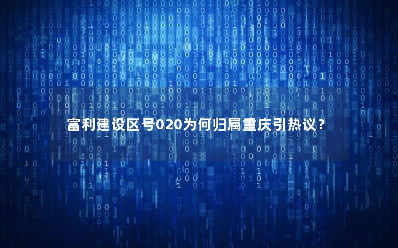 富利建设区号020为何归属重庆引热议？