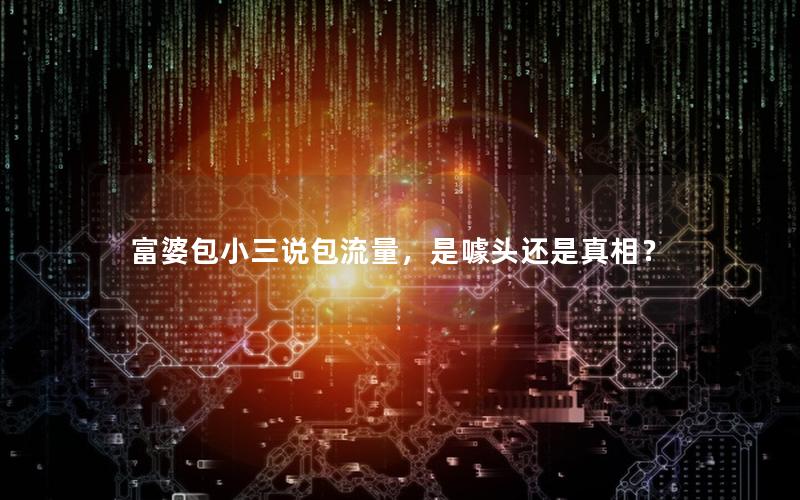 富婆包小三说包流量，是噱头还是真相？