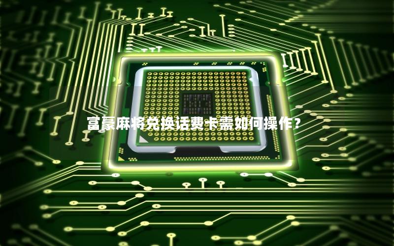 富豪麻将兑换话费卡需如何操作？