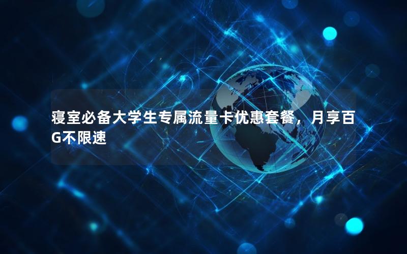 寝室必备大学生专属流量卡优惠套餐，月享百G不限速