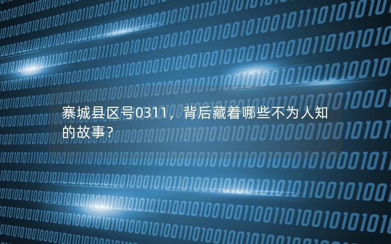 寨城县区号0311，背后藏着哪些不为人知的故事？