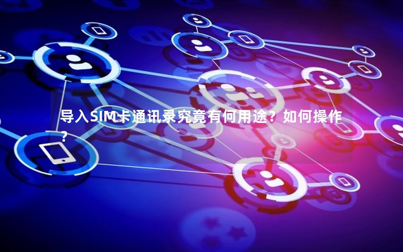 导入SIM卡通讯录究竟有何用途？如何操作？