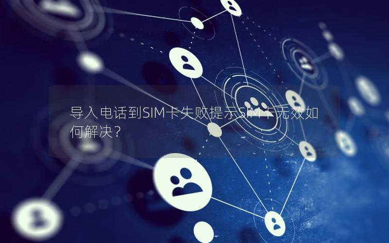 导入电话到SIM卡失败提示SIM卡无效如何解决？