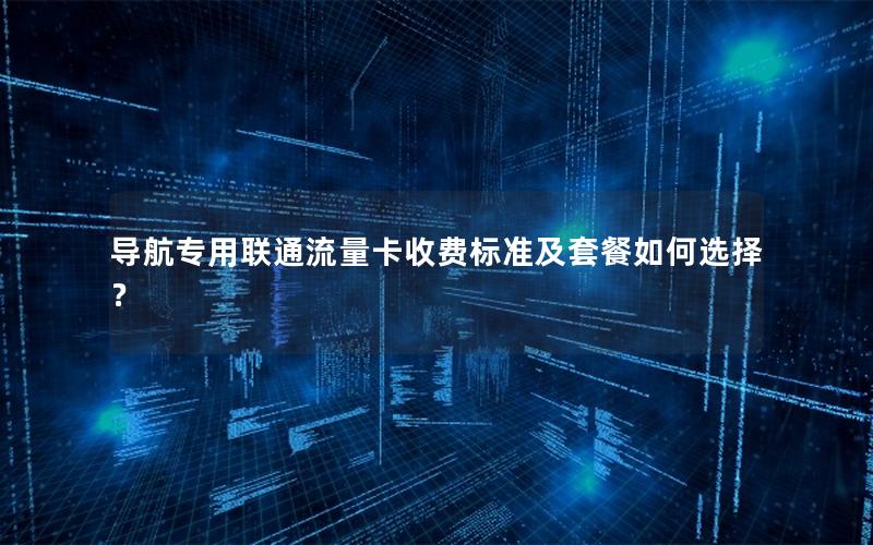 导航专用联通流量卡收费标准及套餐如何选择？