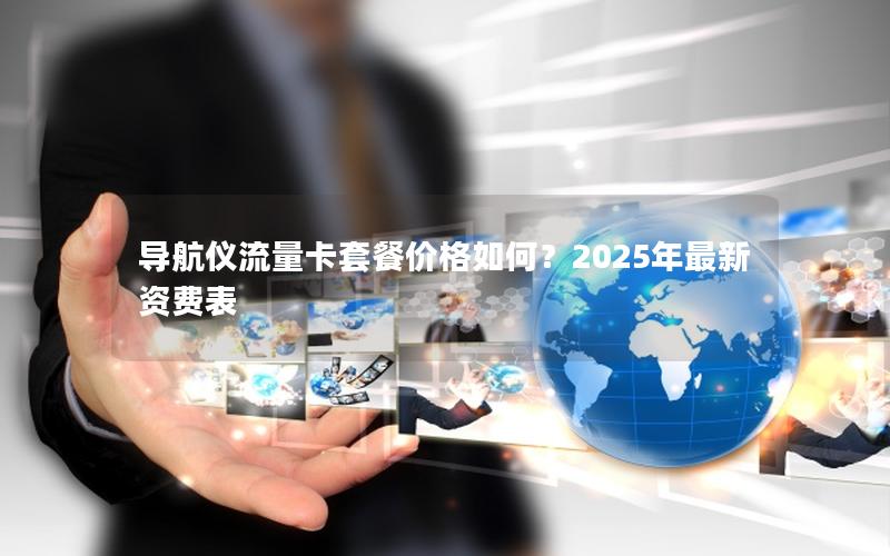 导航仪流量卡套餐价格如何？2025年最新资费表