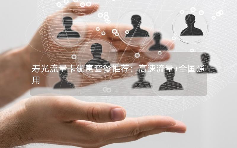 寿光流量卡优惠套餐推荐：高速流量+全国通用