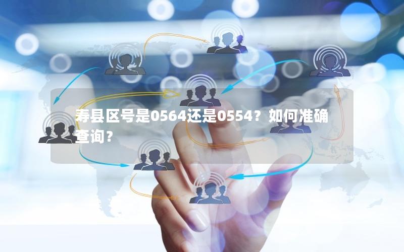 寿县区号是0564还是0554？如何准确查询？