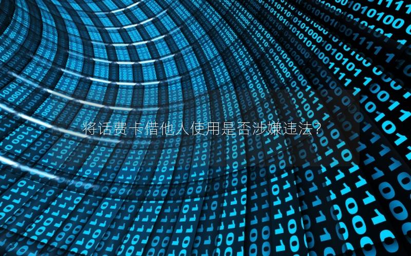 将话费卡借他人使用是否涉嫌违法？