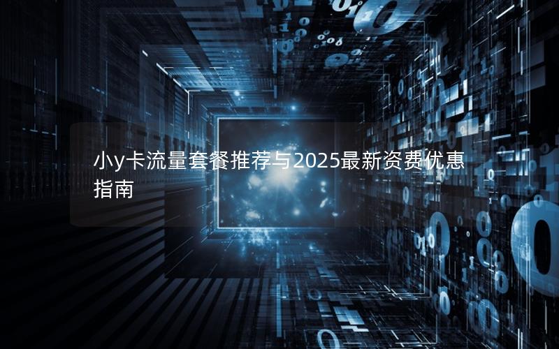 小y卡流量套餐推荐与2025最新资费优惠指南