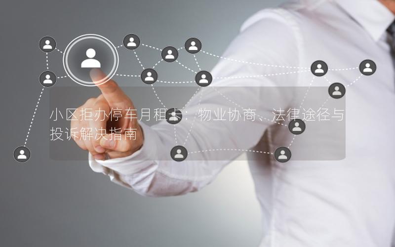 小区拒办停车月租卡：物业协商、法律途径与投诉解决指南