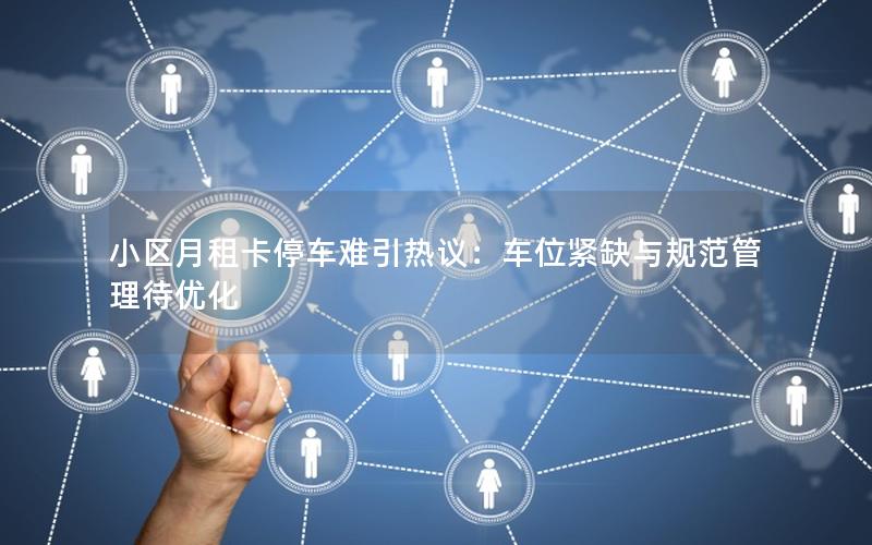 小区月租卡停车难引热议：车位紧缺与规范管理待优化