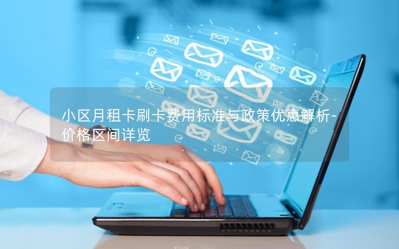 小区月租卡刷卡费用标准与政策优惠解析-价格区间详览