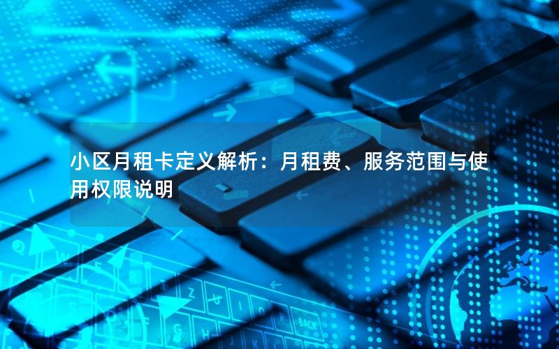 小区月租卡定义解析：月租费、服务范围与使用权限说明