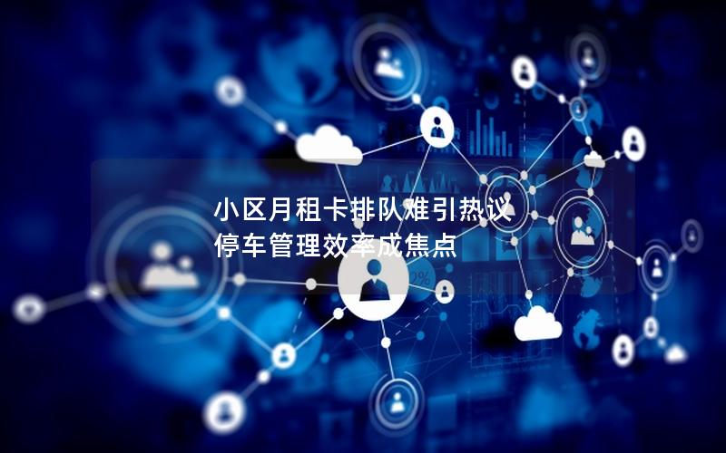 小区月租卡排队难引热议 停车管理效率成焦点