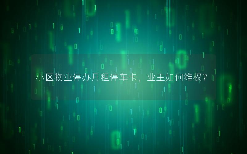 小区物业停办月租停车卡，业主如何维权？