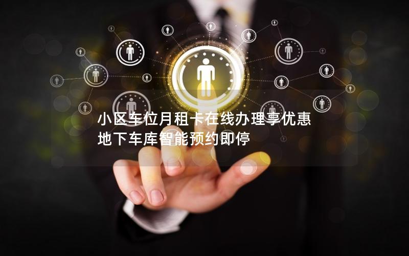 小区车位月租卡在线办理享优惠 地下车库智能预约即停