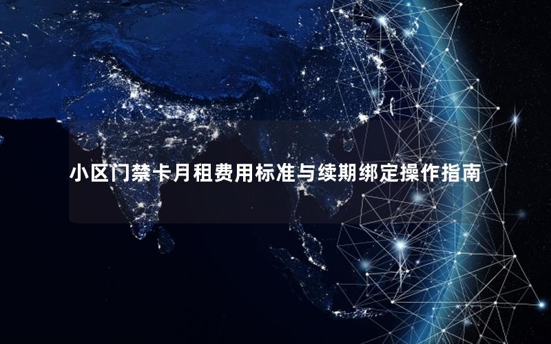 小区门禁卡月租费用标准与续期绑定操作指南