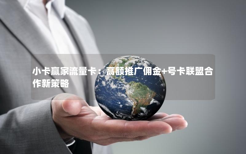 小卡赢家流量卡：高额推广佣金+号卡联盟合作新策略