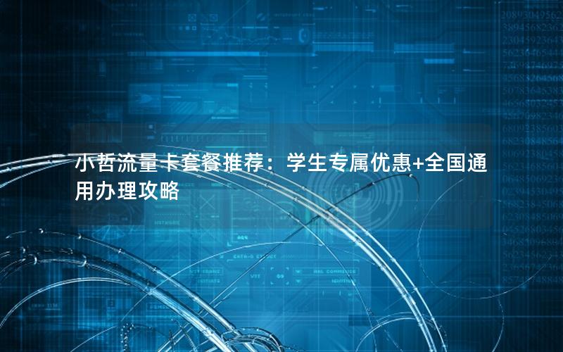 小哲流量卡套餐推荐：学生专属优惠+全国通用办理攻略