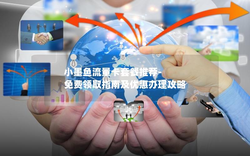 小墨鱼流量卡套餐推荐-免费领取指南及优惠办理攻略