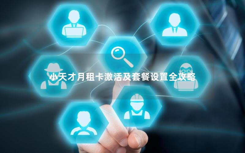 小天才月租卡激活及套餐设置全攻略