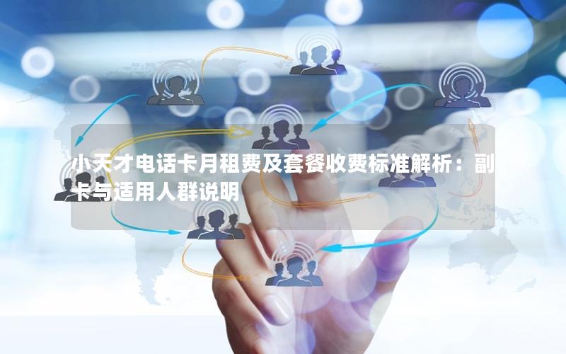 小天才电话卡月租费及套餐收费标准解析：副卡与适用人群说明