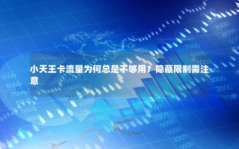 小天王卡流量为何总是不够用？隐藏限制需注意
