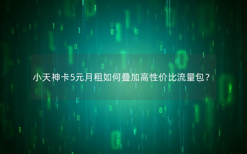 小天神卡5元月租如何叠加高性价比流量包？