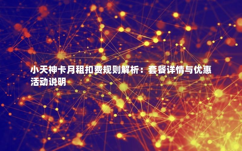 小天神卡月租扣费规则解析：套餐详情与优惠活动说明