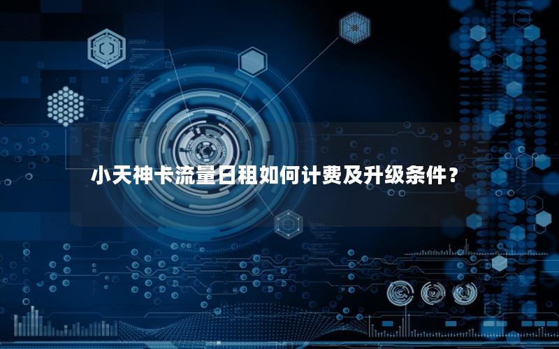 小天神卡流量日租如何计费及升级条件？