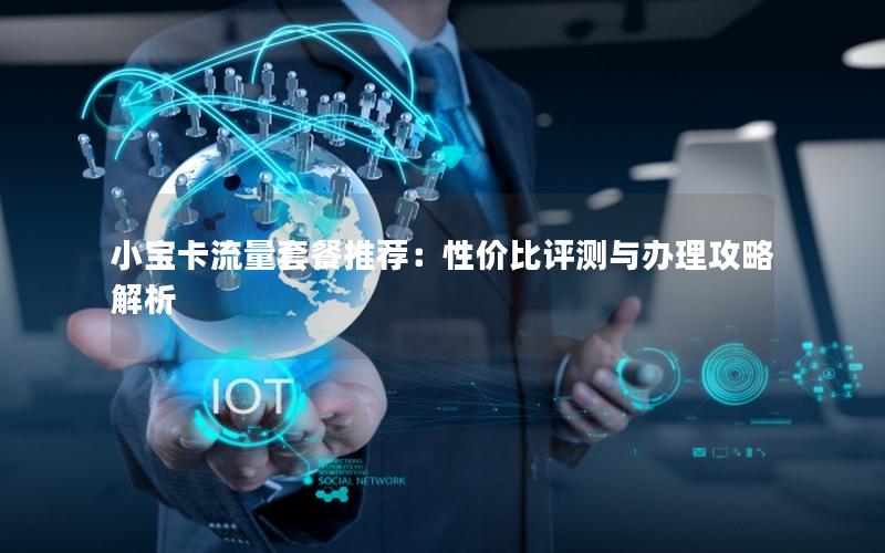 小宝卡流量套餐推荐：性价比评测与办理攻略解析