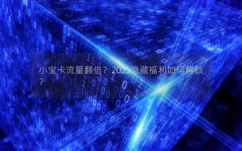 小宝卡流量翻倍？2025隐藏福利如何解锁？