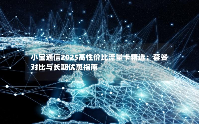 小宝通信2025高性价比流量卡精选：套餐对比与长期优惠指南