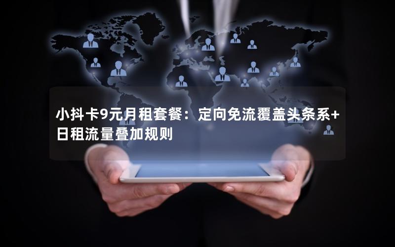 小抖卡9元月租套餐：定向免流覆盖头条系+日租流量叠加规则