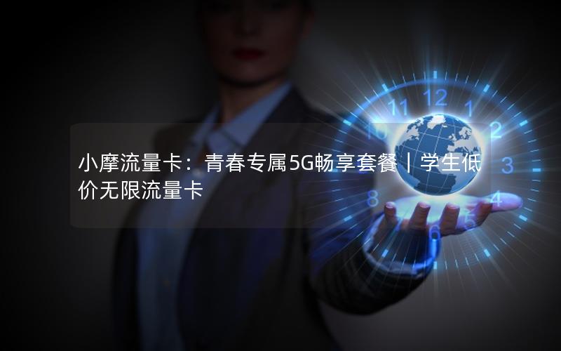 小摩流量卡：青春专属5G畅享套餐｜学生低价无限流量卡