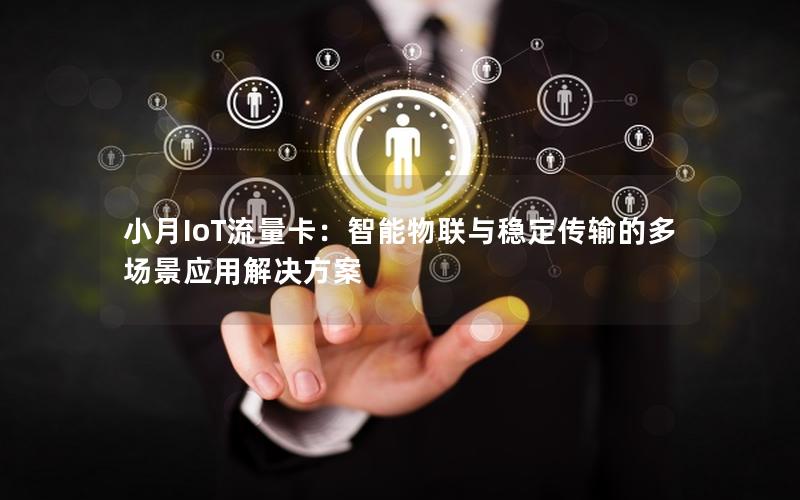 小月IoT流量卡：智能物联与稳定传输的多场景应用解决方案