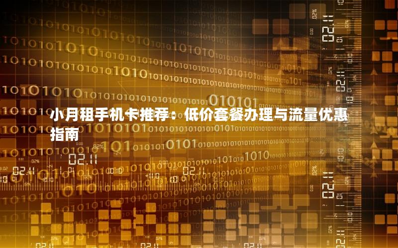 小月租手机卡推荐：低价套餐办理与流量优惠指南