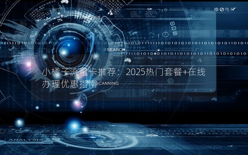 小橘子流量卡推荐：2025热门套餐+在线办理优惠指南