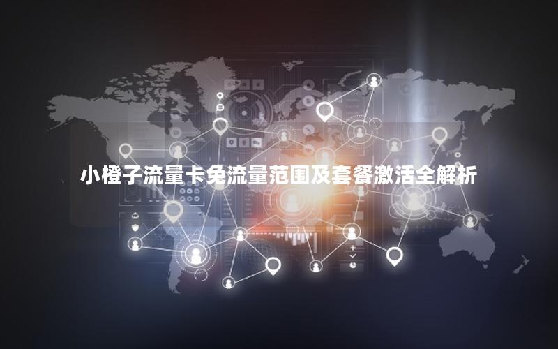 小橙子流量卡免流量范围及套餐激活全解析
