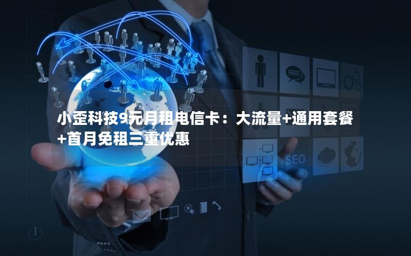 小歪科技9元月租电信卡：大流量+通用套餐+首月免租三重优惠