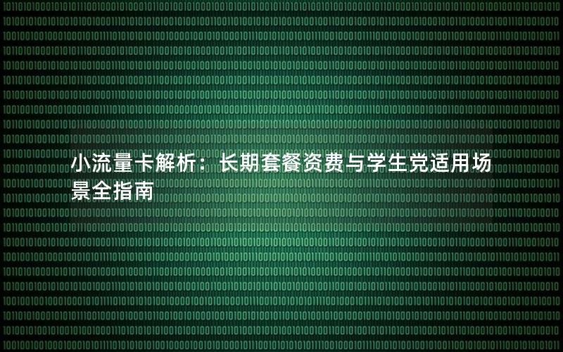 小流量卡解析：长期套餐资费与学生党适用场景全指南