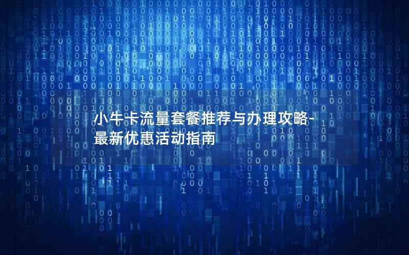 小牛卡流量套餐推荐与办理攻略-最新优惠活动指南