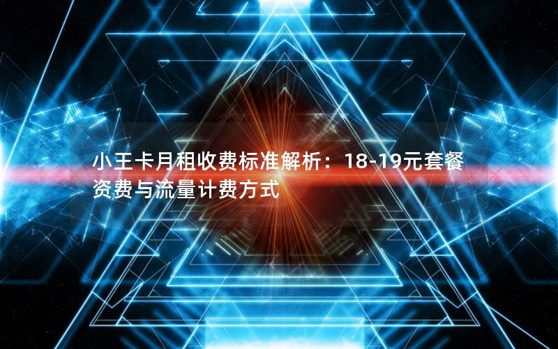 小王卡月租收费标准解析：18-19元套餐资费与流量计费方式
