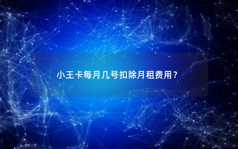 小王卡每月几号扣除月租费用？
