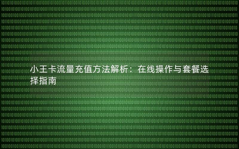 小王卡流量充值方法解析：在线操作与套餐选择指南